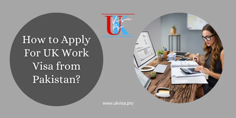 How to Apply For UK Work Visa from Pakistan